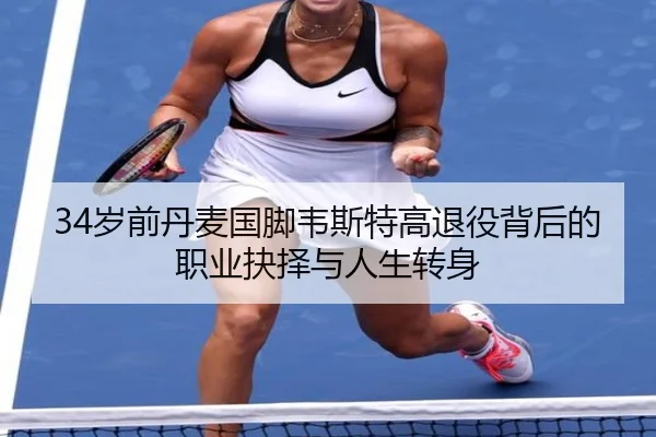 34岁前丹麦国脚韦斯特高退役背后的职业抉择与人生转身